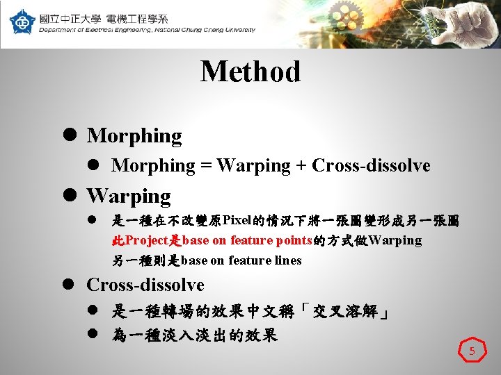 Method l Morphing = Warping + Cross-dissolve l Warping l 是一種在不改變原Pixel的情況下將一張圖變形成另一張圖 此Project是base on feature