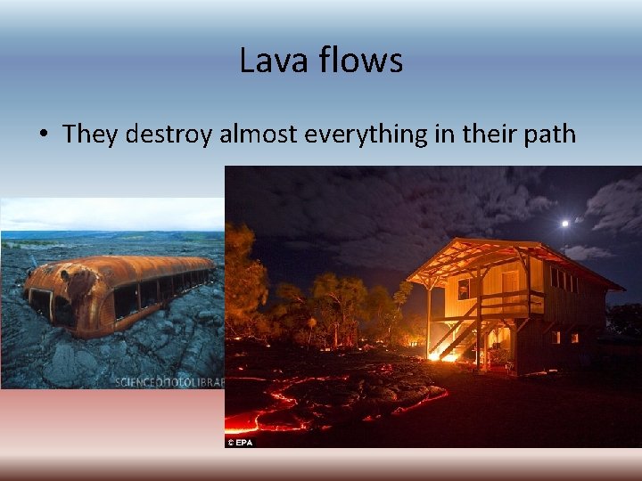 Lava flows • They destroy almost everything in their path 