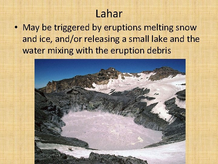 Lahar • May be triggered by eruptions melting snow and ice, and/or releasing a