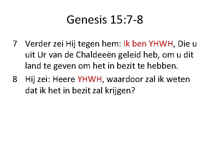 Genesis 15: 7 -8 7 Verder zei Hij tegen hem: Ik ben YHWH, Die
