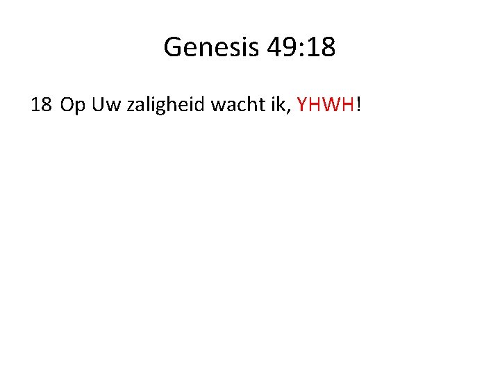 Genesis 49: 18 18 Op Uw zaligheid wacht ik, YHWH! 