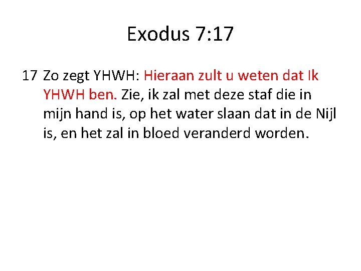 Exodus 7: 17 17 Zo zegt YHWH: Hieraan zult u weten dat Ik YHWH