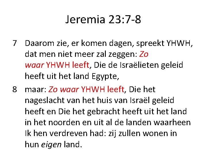Jeremia 23: 7 -8 7 Daarom zie, er komen dagen, spreekt YHWH, dat men