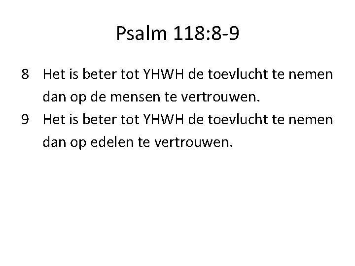 Psalm 118: 8 -9 8 Het is beter tot YHWH de toevlucht te nemen