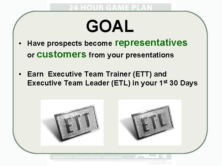 GOAL • Have prospects become representatives or customers from your presentations • Earn Executive