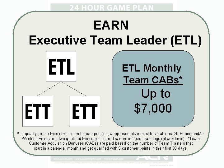 EARN Executive Team Leader (ETL) ETL Monthly Team CABs* Up to $7, 000 2