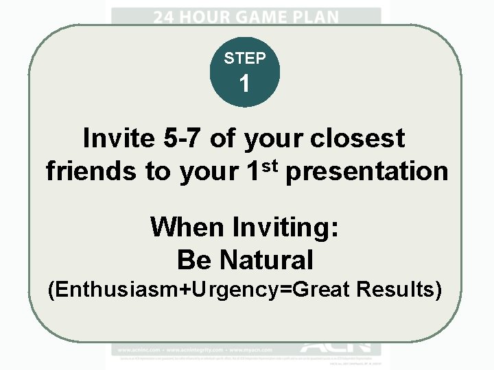 STEP 1 Invite 5 -7 of your closest friends to your 1 st presentation