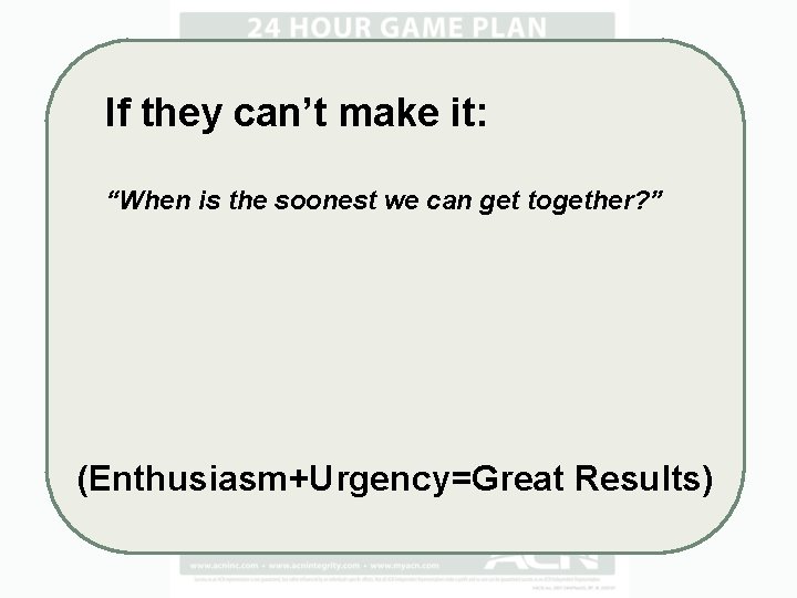 If they can’t make it: “When is the soonest we can get together? ”