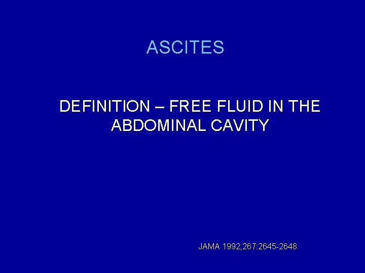 ASCITES DEFINITION – FREE FLUID IN THE ABDOMINAL CAVITY JAMA 1992; 267: 2645 -2648