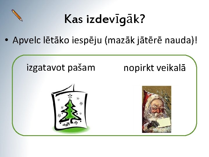 Kas izdevīgāk? • Apvelc lētāko iespēju (mazāk jātērē nauda)! izgatavot pašam nopirkt veikalā 