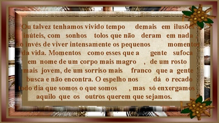 Ou talvez tenhamos vivido tempo demais em ilusões inúteis, com sonhos tolos que não Ou talvez tenhamos vivido tempo demais em ilusões inúteis, com sonhos tolos que não