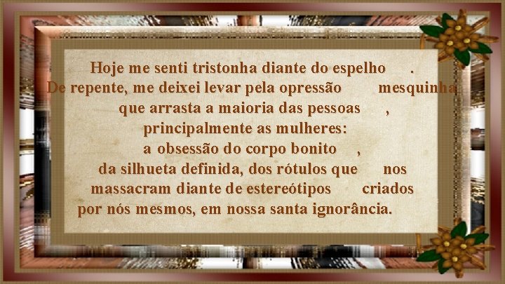 Hoje me senti tristonha diante do espelho. De repente, me deixei levar pela opressão Hoje me senti tristonha diante do espelho. De repente, me deixei levar pela opressão