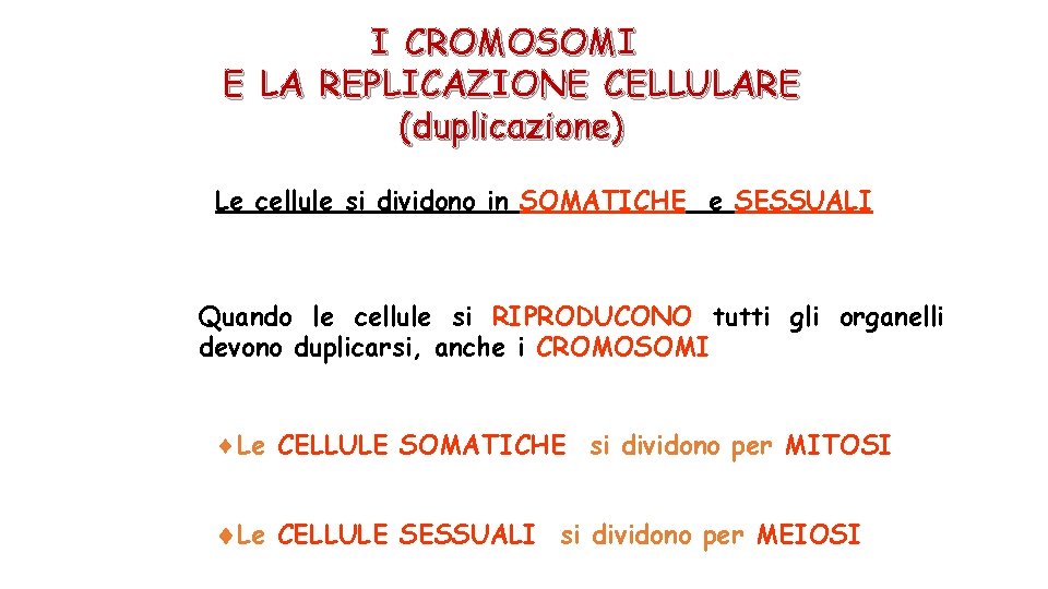 I CROMOSOMI E LA REPLICAZIONE CELLULARE (duplicazione) Le cellule si dividono in SOMATICHE e