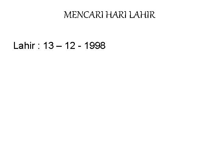 MENCARI HARI LAHIR Lahir : 13 – 12 - 1998 