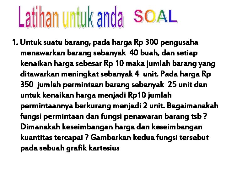 1. Untuk suatu barang, pada harga Rp 300 pengusaha menawarkan barang sebanyak 40 buah,