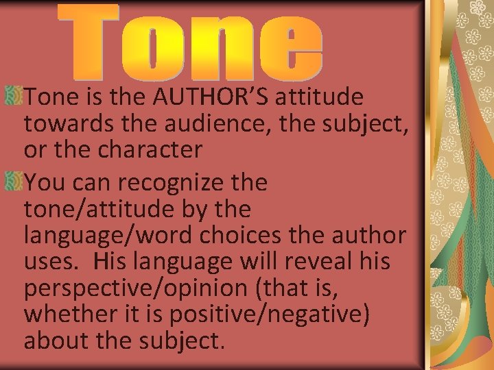 Tone is the AUTHOR’S attitude towards the audience, the subject, or the character You