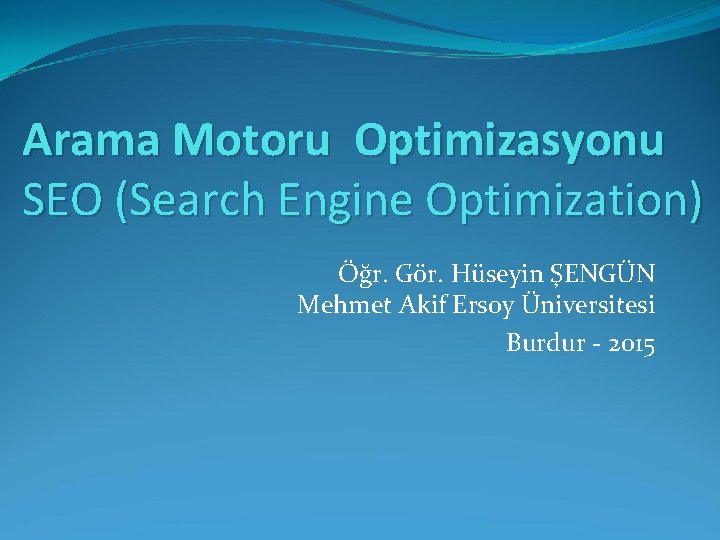 Arama Motoru Optimizasyonu SEO (Search Engine Optimization) Öğr. Gör. Hüseyin ŞENGÜN Mehmet Akif Ersoy