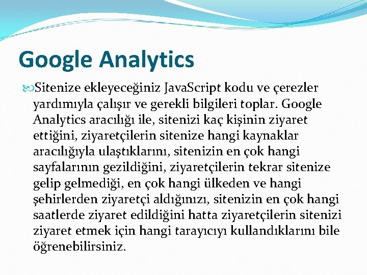 Google Analytics Sitenize ekleyeceğiniz Java. Script kodu ve çerezler yardımıyla çalışır ve gerekli bilgileri