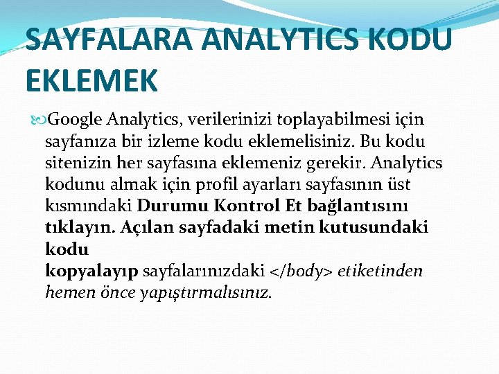 SAYFALARA ANALYTICS KODU EKLEMEK Google Analytics, verilerinizi toplayabilmesi için sayfanıza bir izleme kodu eklemelisiniz.