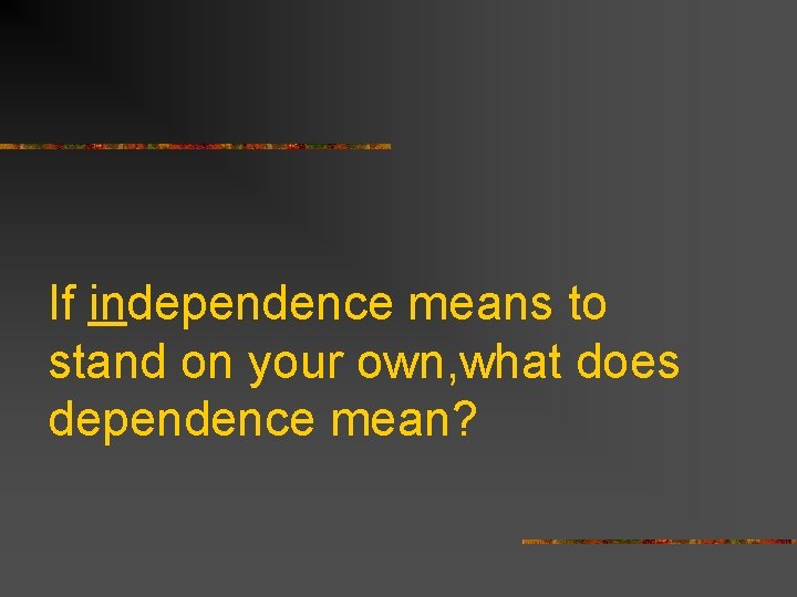 If independence means to stand on your own, what does dependence mean? 