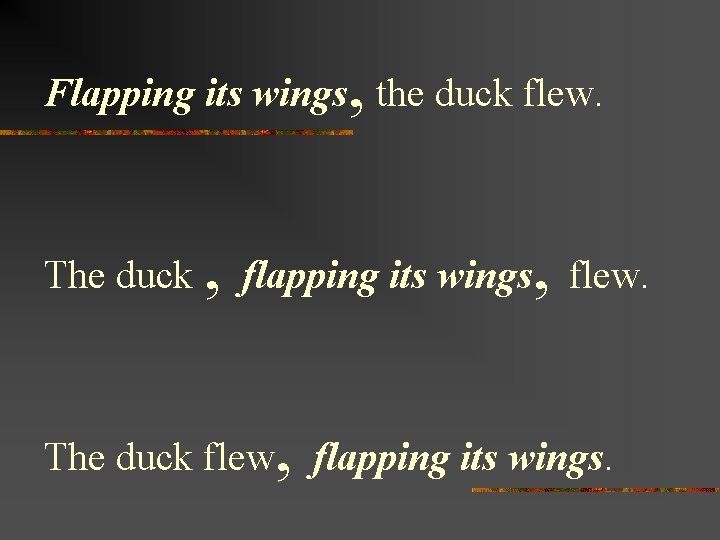 , Flapping its wings the duck flew. The duck , flapping its wings, flew.