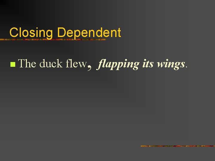 Closing Dependent n The , duck flew flapping its wings. 