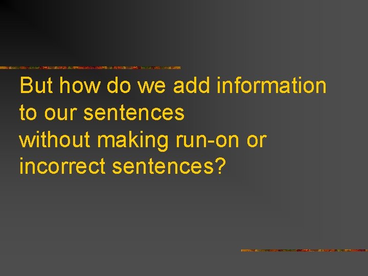 But how do we add information to our sentences without making run-on or incorrect