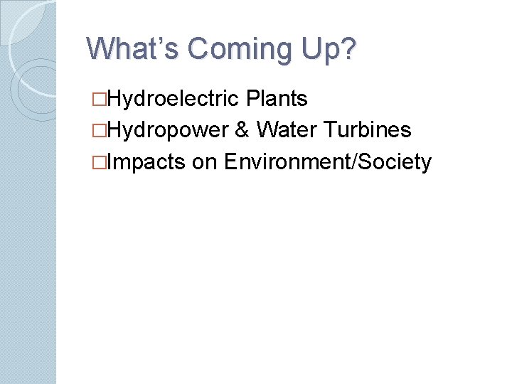 What’s Coming Up? �Hydroelectric Plants �Hydropower & Water Turbines �Impacts on Environment/Society 