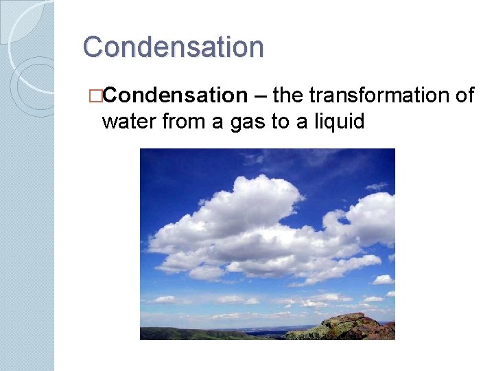 Condensation �Condensation – the transformation of water from a gas to a liquid 