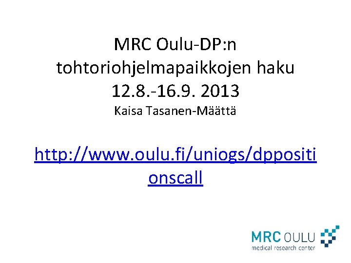 MRC Oulu-DP: n tohtoriohjelmapaikkojen haku 12. 8. -16. 9. 2013 Kaisa Tasanen-Määttä http: //www.