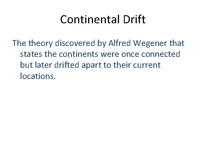 Continental Drift The theory discovered by Alfred Wegener that states the continents were once