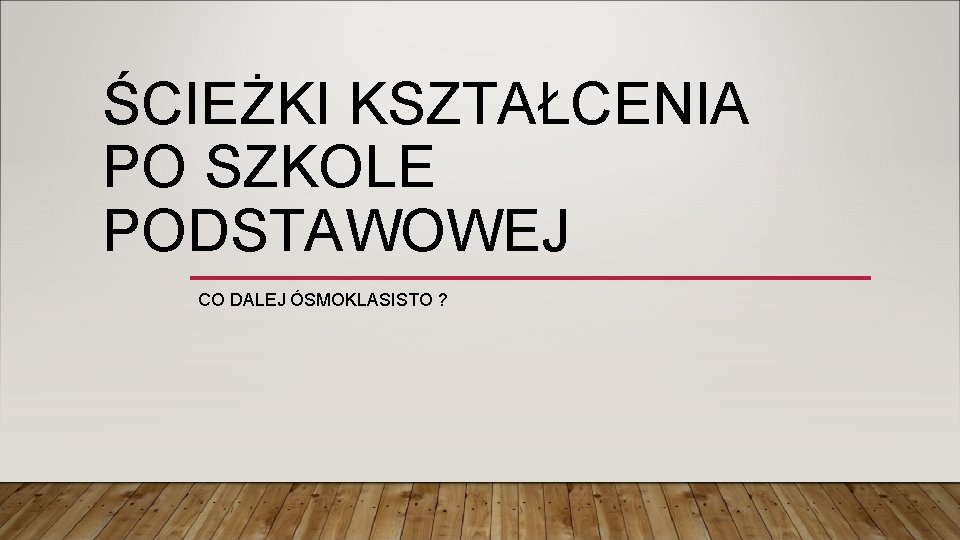 ŚCIEŻKI KSZTAŁCENIA PO SZKOLE PODSTAWOWEJ CO DALEJ ÓSMOKLASISTO ? 