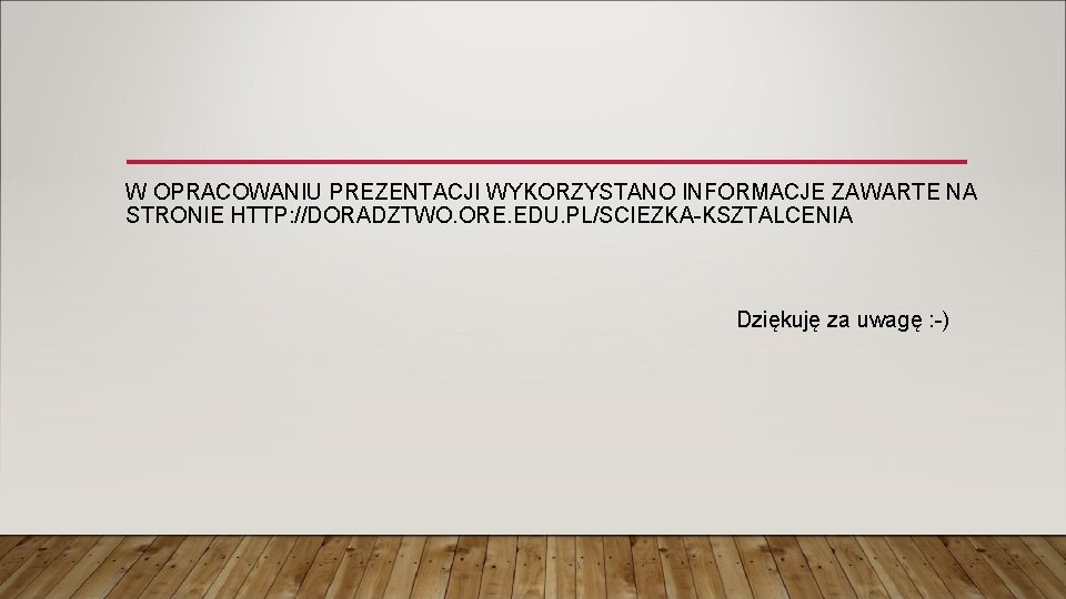 W OPRACOWANIU PREZENTACJI WYKORZYSTANO INFORMACJE ZAWARTE NA STRONIE HTTP: //DORADZTWO. ORE. EDU. PL/SCIEZKA-KSZTALCENIA Dziękuję