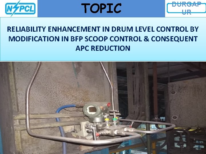 TOPIC DURGAP UR RELIABILITY ENHANCEMENT IN DRUM LEVEL CONTROL BY MODIFICATION IN BFP SCOOP