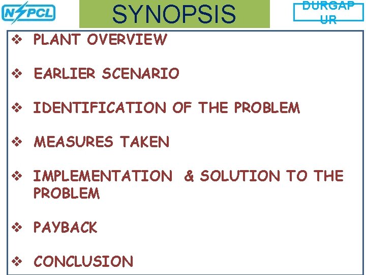 SYNOPSIS DURGAP UR v PLANT OVERVIEW v EARLIER SCENARIO v IDENTIFICATION OF THE PROBLEM