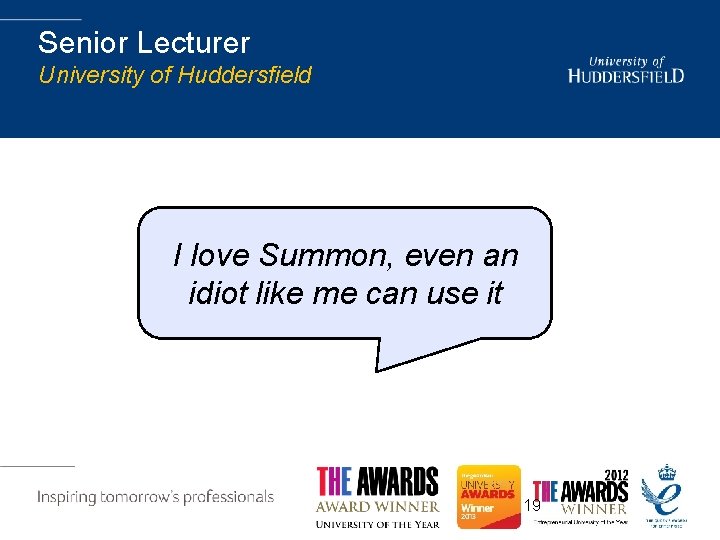 Senior Lecturer University of Huddersfield I love Summon, even an idiot like me can