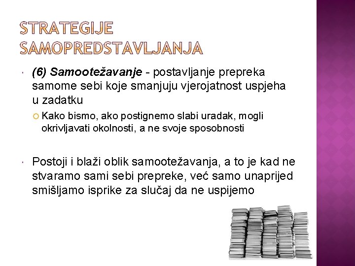  (6) Samootežavanje - postavljanje prepreka samome sebi koje smanjuju vjerojatnost uspjeha u zadatku