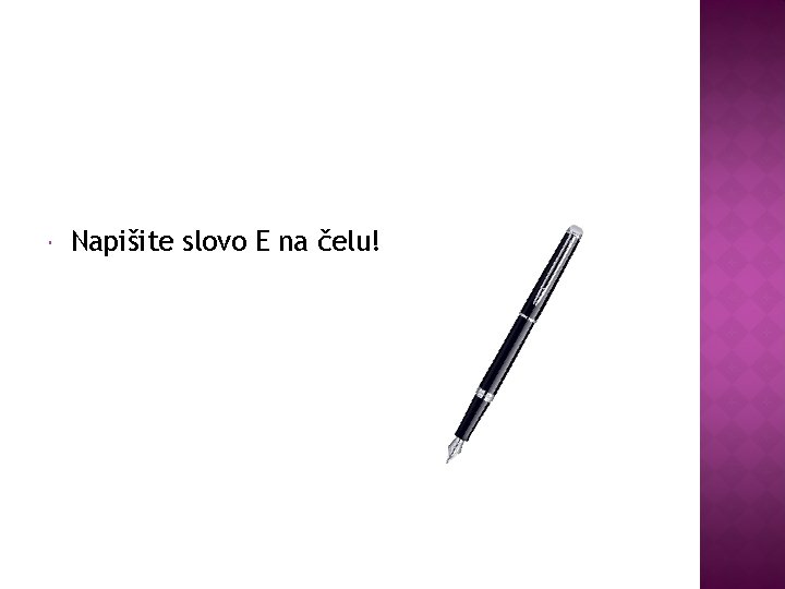  Napišite slovo E na čelu! 