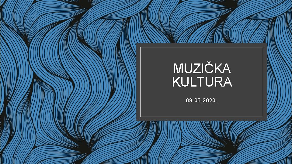 MUZIČKA KULTURA 08. 05. 2020. 