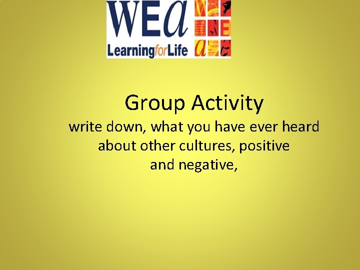 Group Activity write down, what you have ever heard about other cultures, positive and