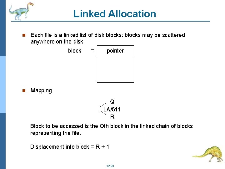 Linked Allocation Each file is a linked list of disk blocks: blocks may be