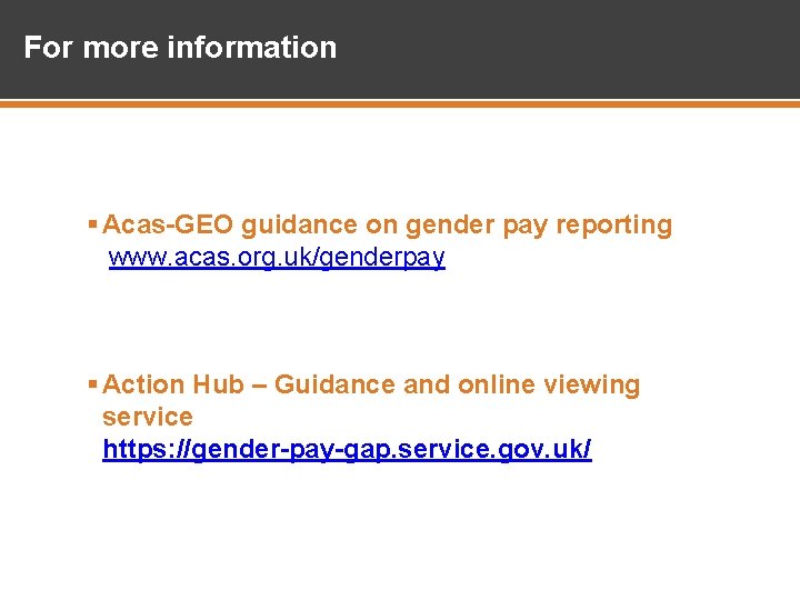 For more information § Acas-GEO guidance on gender pay reporting www. acas. org. uk/genderpay For more information § Acas-GEO guidance on gender pay reporting www. acas. org. uk/genderpay