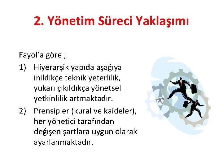 2. Yönetim Süreci Yaklaşımı Fayol’a göre ; 1) Hiyerarşik yapıda aşağıya inildikçe teknik yeterlilik,