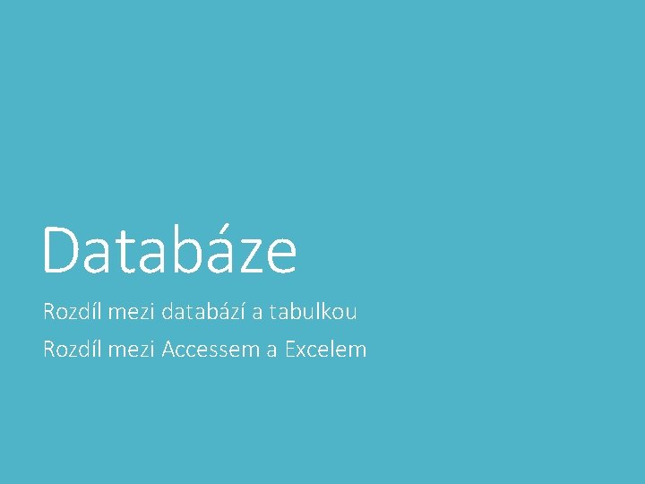 Databáze Rozdíl mezi databází a tabulkou Rozdíl mezi Accessem a Excelem 