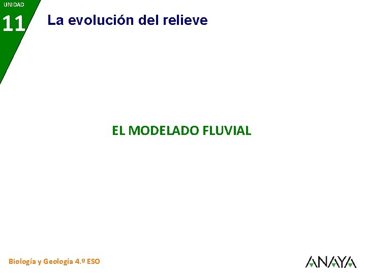 UNIDAD 11 La evolución del relieve EL MODELADO FLUVIAL Biología y Geología 4. º
