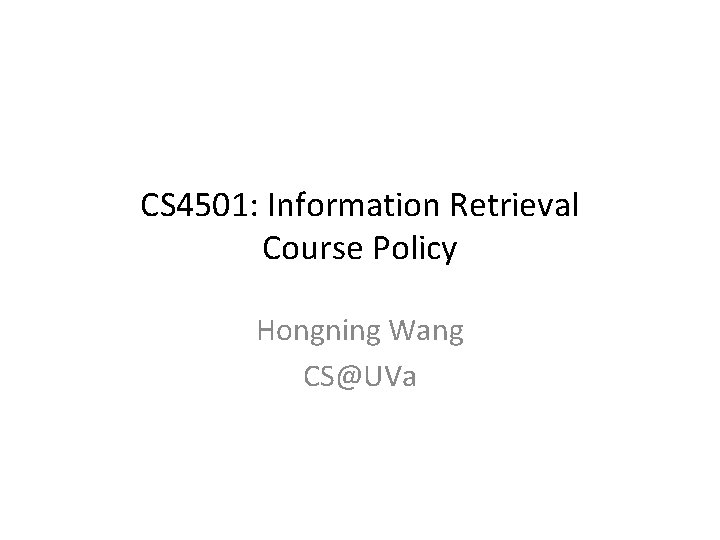 CS 4501: Information Retrieval Course Policy Hongning Wang CS@UVa CS 4501: Information Retrieval Course Policy Hongning Wang CS@UVa