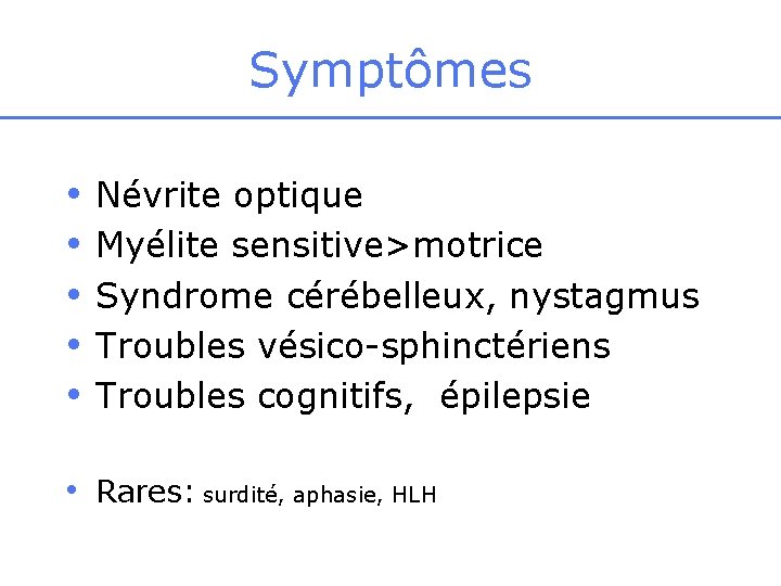 Symptômes • • • Névrite optique Myélite sensitive>motrice Syndrome cérébelleux, nystagmus Troubles vésico-sphinctériens Troubles