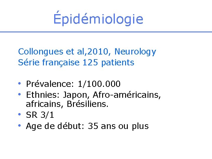Épidémiologie Collongues et al, 2010, Neurology Série française 125 patients • Prévalence: 1/100. 000