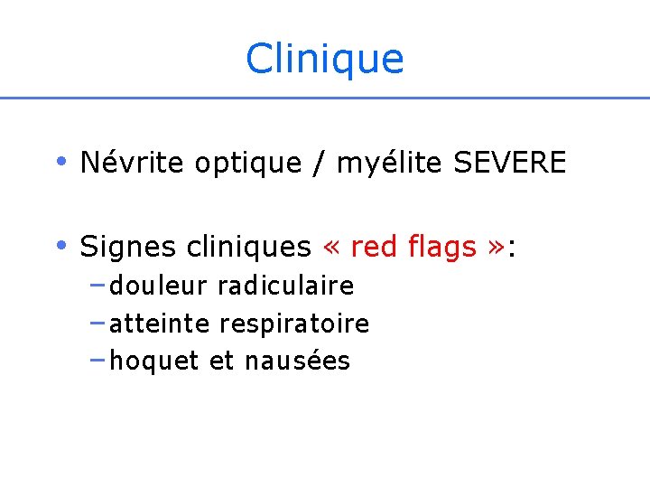 Clinique • Névrite optique / myélite SEVERE • Signes cliniques « red flags »