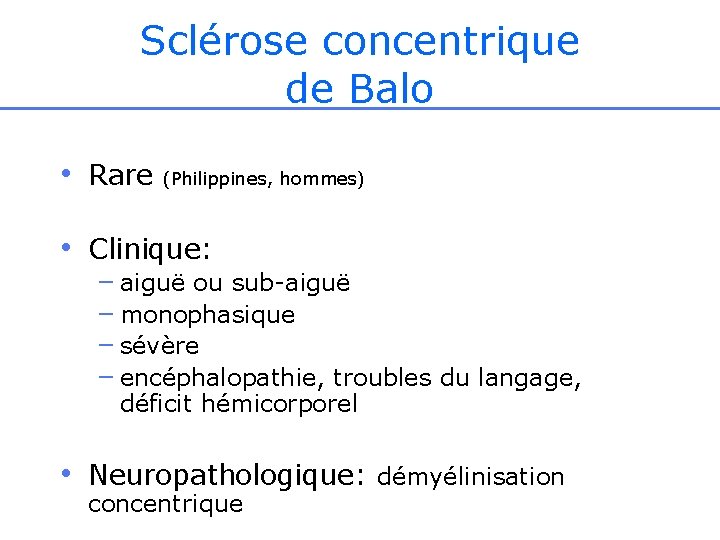 Sclérose concentrique de Balo • Rare (Philippines, hommes) • Clinique: – aiguë ou sub-aiguë